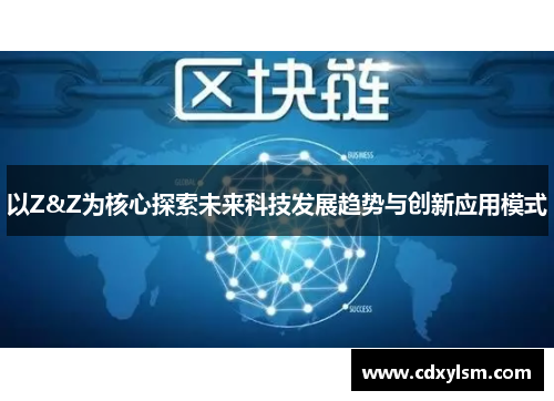 以Z&Z为核心探索未来科技发展趋势与创新应用模式