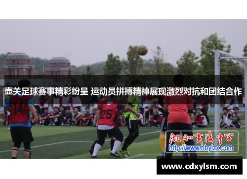 壶关足球赛事精彩纷呈 运动员拼搏精神展现激烈对抗和团结合作