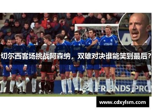 切尔西客场挑战阿森纳，双雄对决谁能笑到最后？