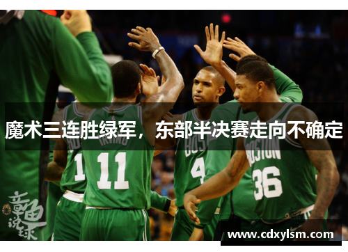 魔术三连胜绿军，东部半决赛走向不确定