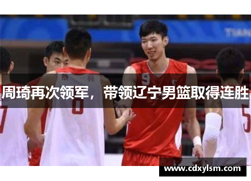 周琦再次领军，带领辽宁男篮取得连胜