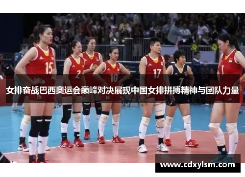 女排奋战巴西奥运会巅峰对决展现中国女排拼搏精神与团队力量