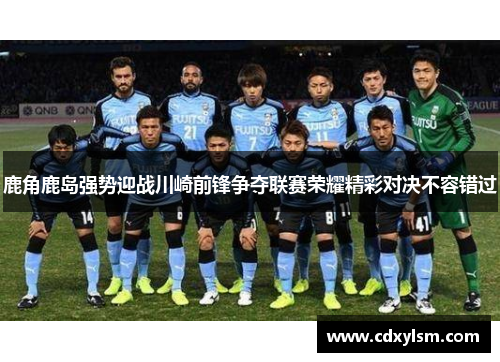 鹿角鹿岛强势迎战川崎前锋争夺联赛荣耀精彩对决不容错过