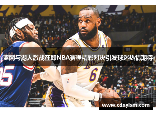 篮网与湖人激战在即NBA赛程精彩对决引发球迷热情期待